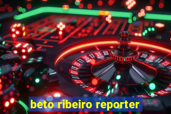 beto ribeiro reporter